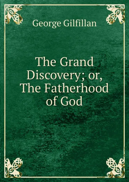 Обложка книги The Grand Discovery; or, The Fatherhood of God, Gilfillan George