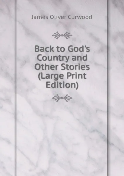 Обложка книги Back to God.s Country and Other Stories (Large Print Edition), Curwood James Oliver