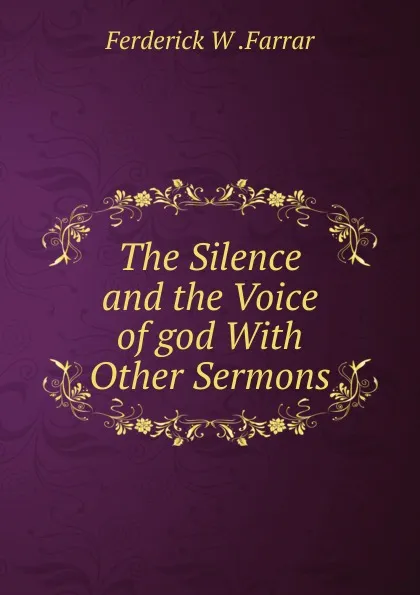 Обложка книги The Silence and the Voice of god With Other Sermons, F. W. Farrar