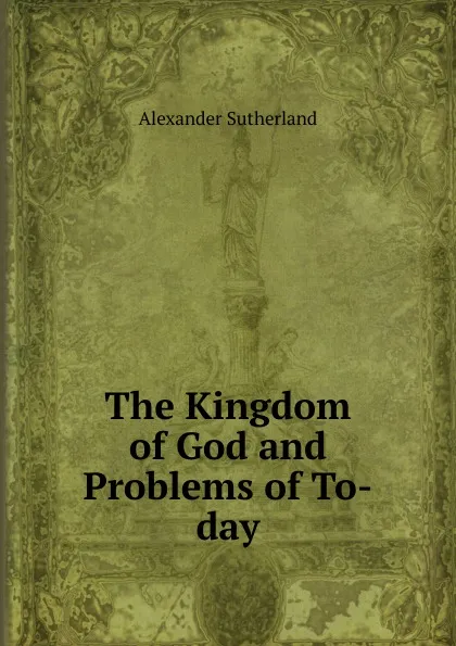 Обложка книги The Kingdom of God and Problems of To-day, Alexander Sutherland