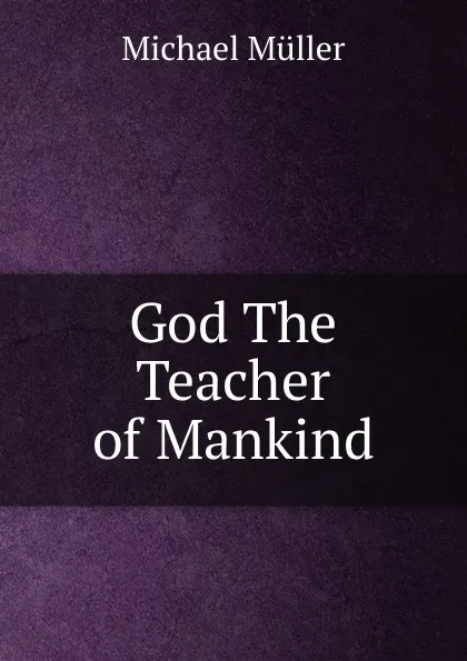 Обложка книги God The Teacher of Mankind, Michael Müller