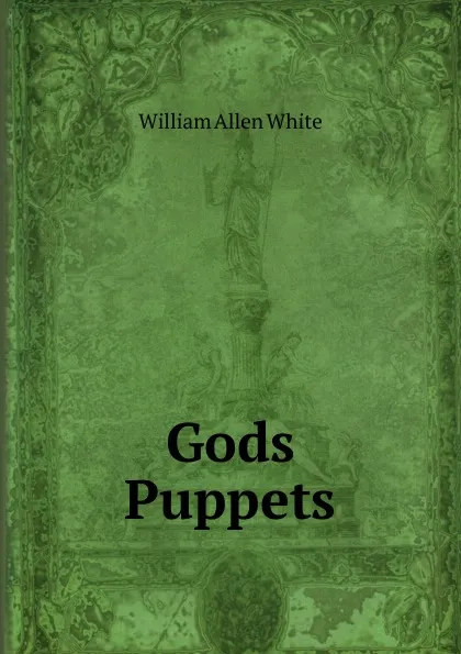 Обложка книги Gods Puppets, William Allen White