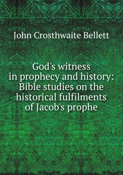 Обложка книги God.s witness in prophecy and history: Bible studies on the historical fulfilments of Jacob.s prophe, John Crosthwaite Bellett