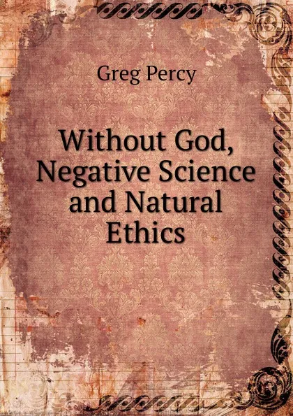 Обложка книги Without God, Negative Science and Natural Ethics, Greg Percy