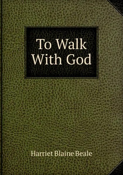 Обложка книги To Walk With God, Harriet Blaine Beale