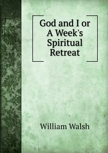 Обложка книги God and I or A Week.s Spiritual Retreat, William Walsh