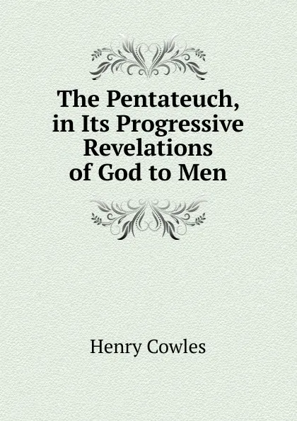 Обложка книги The Pentateuch, in Its Progressive Revelations of God to Men, Henry Cowles