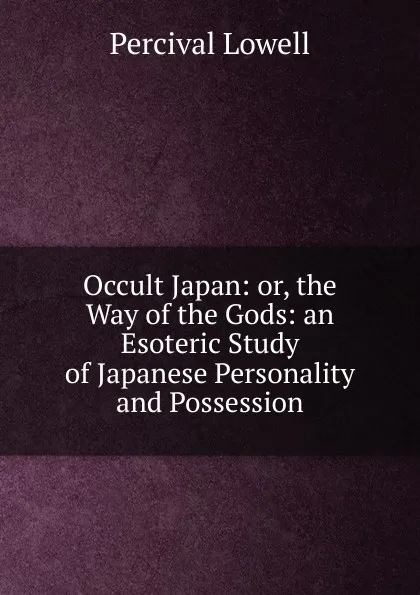 Обложка книги Occult Japan: or, the Way of the Gods: an Esoteric Study of Japanese Personality and Possession, Percival Lowell