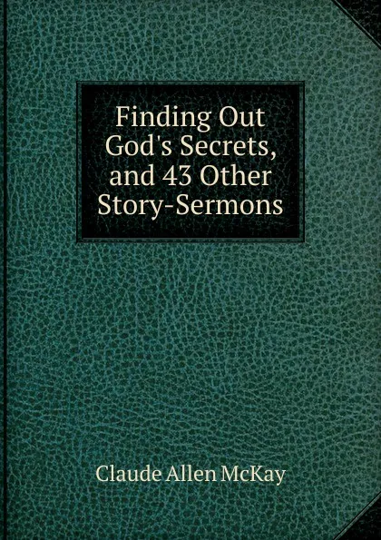 Обложка книги Finding Out God.s Secrets, and 43 Other Story-Sermons, Claude Allen McKay