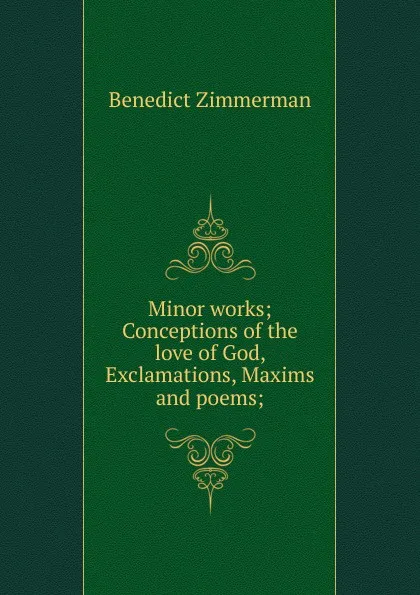 Обложка книги Minor works; Conceptions of the love of God, Exclamations, Maxims and poems;, Benedict Zimmerman