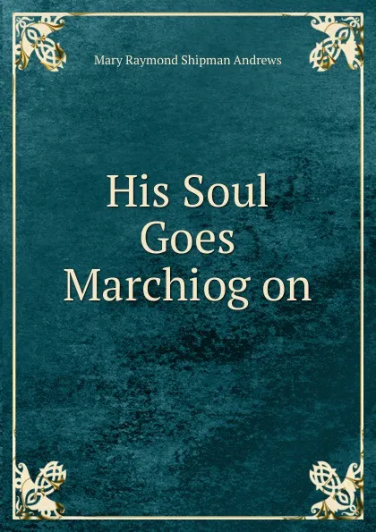 Обложка книги His Soul Goes Marchiog on, Mary Raymond Shipman Andrews