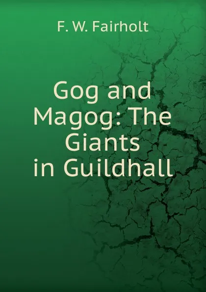 Обложка книги Gog and Magog: The Giants in Guildhall, F.W. Fairholt