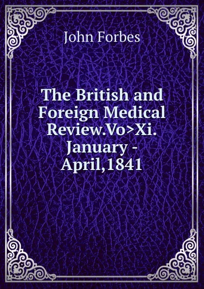 Обложка книги The British and Foreign Medical Review.Vo.Xi.January - April,1841, John Forbes