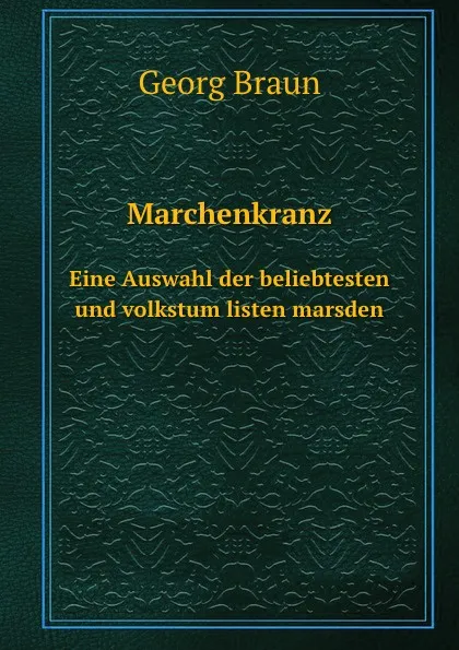 Обложка книги Marchenkranz. Eine Auswahl der beliebtesten und volkstum listen marsden, Georg Braun