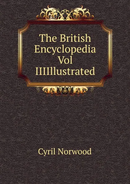 Обложка книги The British Encyclopedia Vol IIIIllustrated., Cyril Norwood