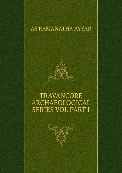 Обложка книги TRAVANCORE ARCHAEOLOGICAL SERIES VOL PART I, AS RAMANATHA AYYAR