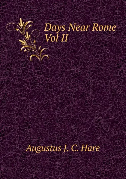 Обложка книги Days Near Rome Vol II, Augustus J. C. Hare