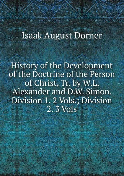 Обложка книги History of the Development of the Doctrine of the Person of Christ, Tr. by W.L. Alexander and D.W. Simon. Division 1. 2 Vols.; Division 2. 3 Vols, Isaak August Dorner