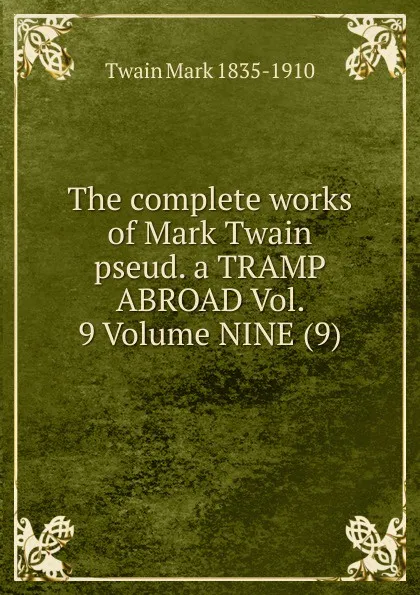 Обложка книги The complete works of Mark Twain pseud. a TRAMP ABROAD Vol. 9 Volume NINE (9), Mark Twain