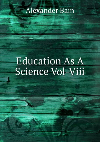 Обложка книги Education As A Science Vol-Viii, Bain Alexander