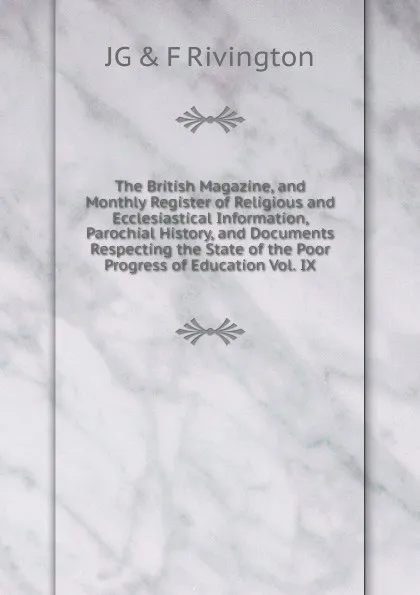 Обложка книги The British Magazine, and Monthly Register of Religious and Ecclesiastical Information, Parochial History, and Documents Respecting the State of the Poor Progress of Education Vol. IX, JG & F Rivington