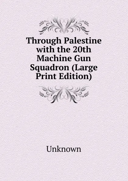 Обложка книги Through Palestine with the 20th Machine Gun Squadron (Large Print Edition), Unknown