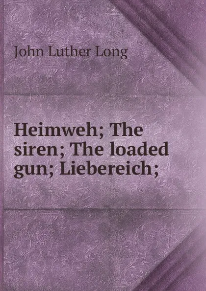 Обложка книги Heimweh; The siren; The loaded gun; Liebereich;, John Luther Long