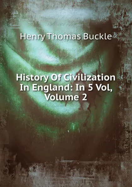 Обложка книги History Of Civilization In England: In 5 Vol, Volume 2, Henry Thomas Buckle