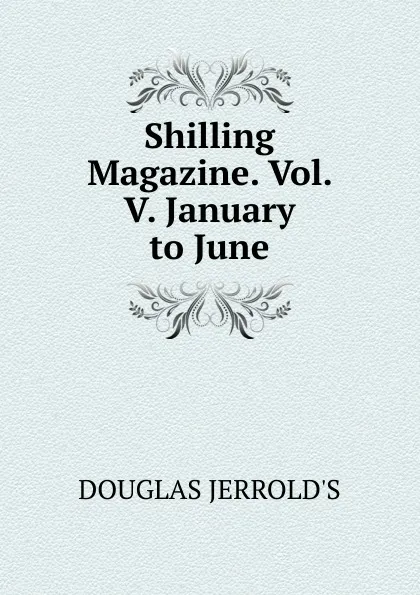 Обложка книги Shilling Magazine. Vol. V. January to June., Jerrold Douglas William