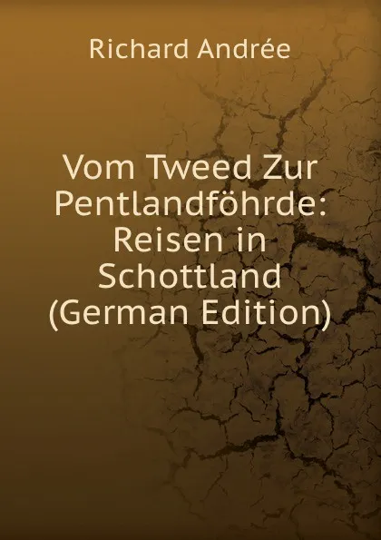 Обложка книги Vom Tweed Zur Pentlandfohrde: Reisen in Schottland (German Edition), Richard Andrée