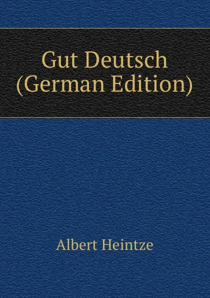 Обложка книги Gut Deutsch (German Edition), Albert Heintze