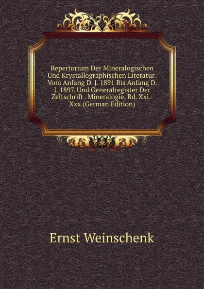 Обложка книги Repertorium Der Mineralogischen Und Krystallographischen Literatur: Vom Anfang D. J. 1891 Bis Anfang D. J. 1897. Und Generalregister Der Zeitschrift . Mineralogie, Bd. Xxi.-Xxx (German Edition), Ernst Weinschenk