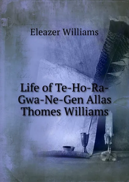 Обложка книги Life of Te-Ho-Ra-Gwa-Ne-Gen Allas Thomes Williams, Eleazer Williams