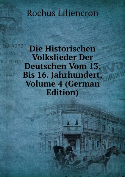 Обложка книги Die Historischen Volkslieder Der Deutschen Vom 13. Bis 16. Jahrhundert, Volume 4 (German Edition), Rochus Liliencron