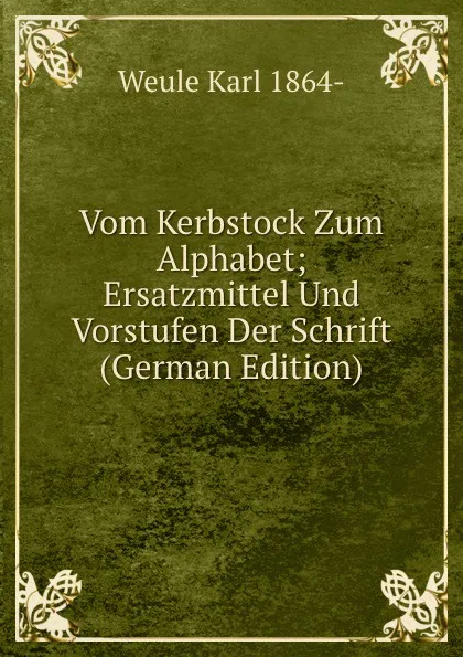 Обложка книги Vom Kerbstock Zum Alphabet; Ersatzmittel Und Vorstufen Der Schrift (German Edition), Weule Karl 1864-