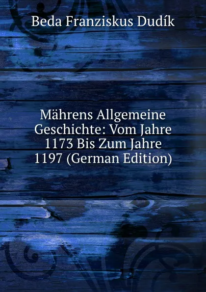 Обложка книги Mahrens Allgemeine Geschichte: Vom Jahre 1173 Bis Zum Jahre 1197 (German Edition), Beda Franziskus Dudík