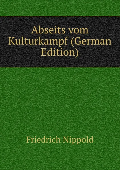 Обложка книги Abseits vom Kulturkampf (German Edition), Friedrich Nippold