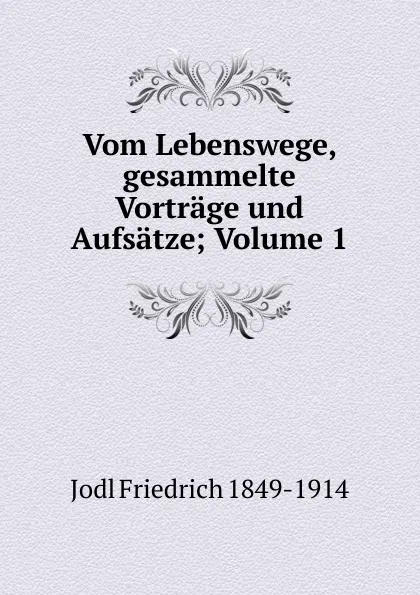 Обложка книги Vom Lebenswege, gesammelte Vortrage und Aufsatze; Volume 1, Jodl Friedrich 1849-1914