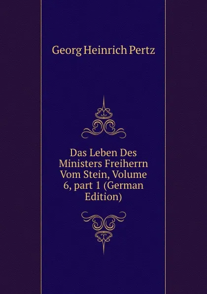 Обложка книги Das Leben Des Ministers Freiherrn Vom Stein, Volume 6,.part 1 (German Edition), Georg Heinrich Pertz