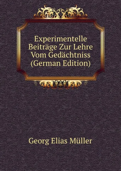 Обложка книги Experimentelle Beitrage Zur Lehre Vom Gedachtniss (German Edition), Georg Elias Müller