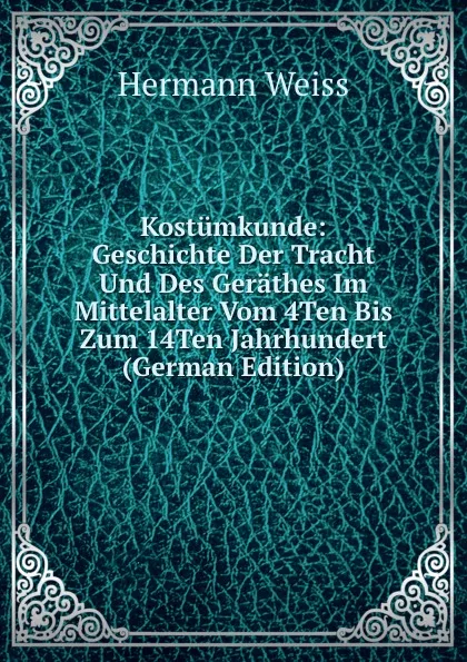 Обложка книги Kostumkunde: Geschichte Der Tracht Und Des Gerathes Im Mittelalter Vom 4Ten Bis Zum 14Ten Jahrhundert (German Edition), Hermann Weiss