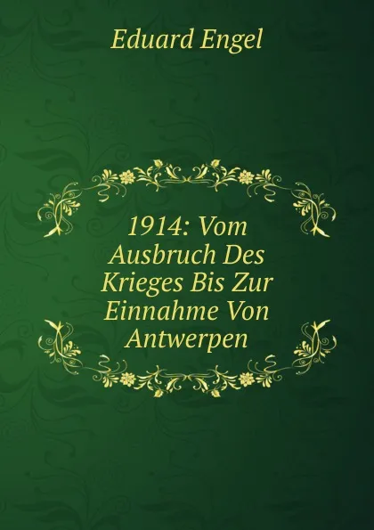 Обложка книги 1914: Vom Ausbruch Des Krieges Bis Zur Einnahme Von Antwerpen, Eduard Engel