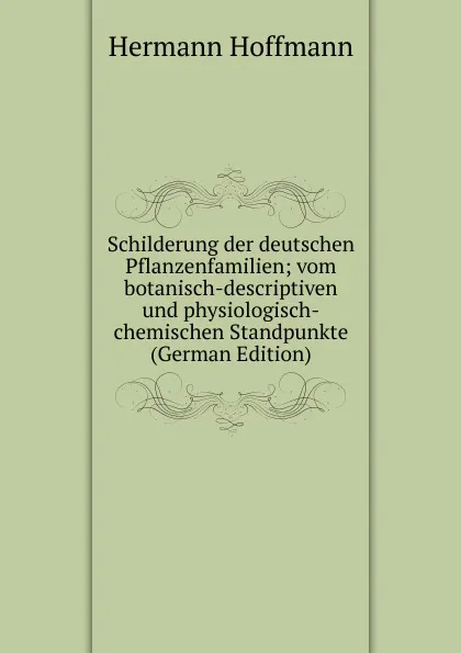 Обложка книги Schilderung der deutschen Pflanzenfamilien; vom botanisch-descriptiven und physiologisch-chemischen Standpunkte (German Edition), Hermann Hoffmann