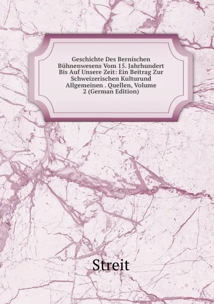 Обложка книги Geschichte Des Bernischen Buhnenwesens Vom 15. Jahrhundert Bis Auf Unsere Zeit: Ein Beitrag Zur Schweizerischen Kulturund Allgemeinen . Quellen, Volume 2 (German Edition), Armand Streit