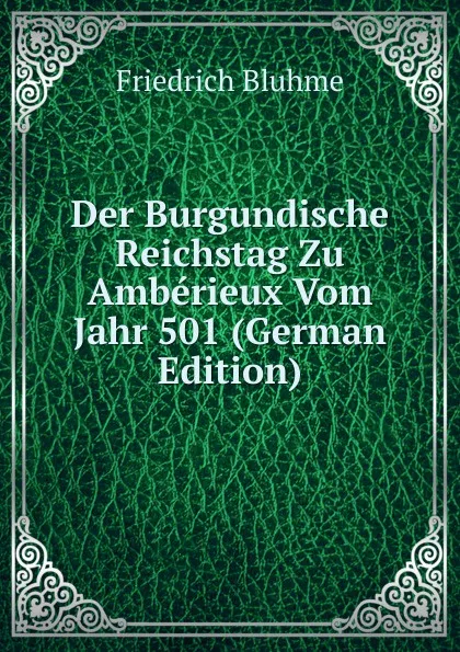 Обложка книги Der Burgundische Reichstag Zu Amberieux Vom Jahr 501 (German Edition), Friedrich Bluhme