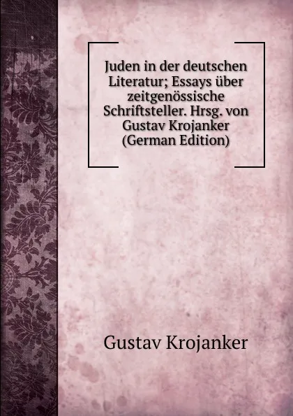 Обложка книги Juden in der deutschen Literatur; Essays uber zeitgenossische Schriftsteller. Hrsg. von Gustav Krojanker (German Edition), Gustav Krojanker