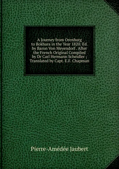 Обложка книги A Journey from Orenburg to Bokhara in the Year 1820: Ed. by Baron Von Meyendorf . After the French Original Compiled by Dr Carl Hermann Scheidler ; Translated by Capt. E.F. Chapman, Pierre-Amédée Jaubert