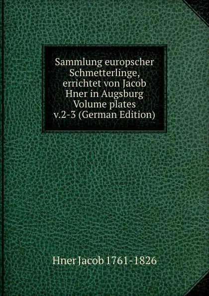 Обложка книги Sammlung europscher Schmetterlinge, errichtet von Jacob Hner in Augsburg Volume plates v.2-3 (German Edition), Hner Jacob 1761-1826