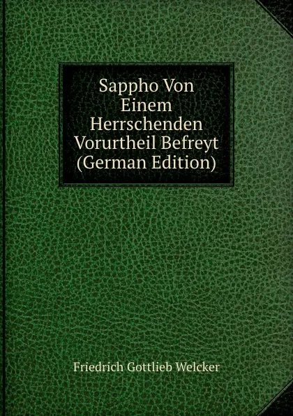 Обложка книги Sappho Von Einem Herrschenden Vorurtheil Befreyt (German Edition), Friedrich Gottlieb Welcker