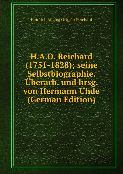 Обложка книги H.A.O. Reichard (1751-1828); seine Selbstbiographie. Uberarb. und hrsg. von Hermann Uhde (German Edition), Heinrich August Ottokar Reichard